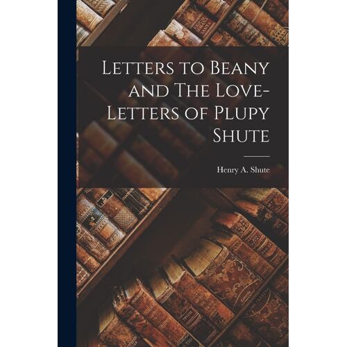 Letters To Beany And The Love-Letters Of Plupy Shute