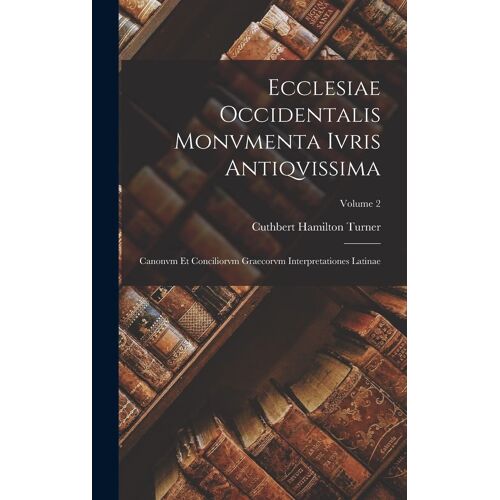 Ecclesiae Occidentalis Monvmenta Ivris Antiqvissima: Canonvm Et Conciliorvm Graecorvm Interpretationes Latinae; Volume 2