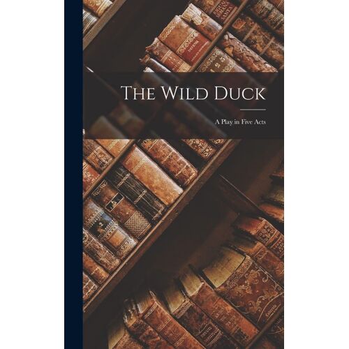 The Wild Duck: A Play In Five Acts