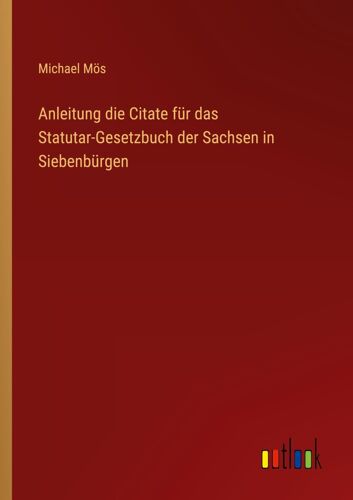 Anleitung Die Citate Für Das Statutar-Gesetzbuch Der Sachsen In Siebenbürgen