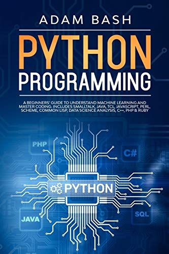 Python Programming: A Beginners' Guide To Understand Machine Learning And Master Coding. Includes Smalltalk, Java, Tcl, Javascript, Perl,
