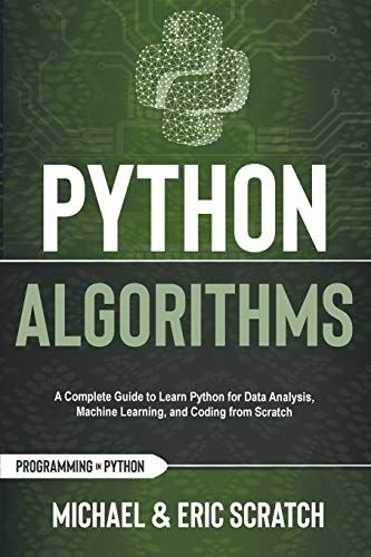 Python Algorithms: A Complete Guide To Learn Python For Data Analysis, Machine Learning, And Coding From Scratch