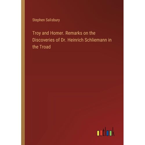 Troy And Homer. Remarks On The Discoveries Of Dr. Heinrich Schliemann In The Troad