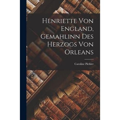 Henriette Von England, Gemahlinn Des Herzogs Von Orleans