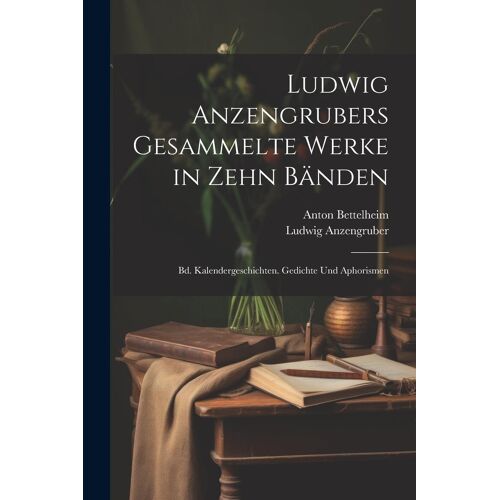 Ludwig Anzengrubers Gesammelte Werke In Zehn Bänden: Bd. Kalendergeschichten. Gedichte Und Aphorismen