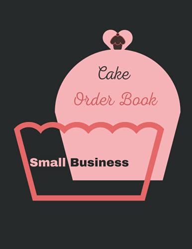 Cake Order Book Small Business: Order Log Book For Custom Cake Orders - Ideal For Home-Based Cake Business & Small/Professional Bakery, Cake Order ... Order Forms Tracker For Bakery And More
