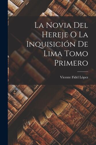 La Novia Del Hereje O La Inquisición De Lima Tomo Primero