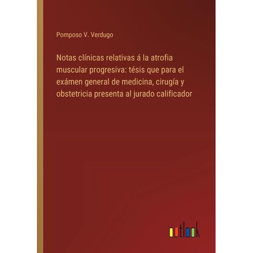 Notas Clínicas Relativas Á La Atrofia Muscular Progresiva: Tésis Que Para El Exámen General De Medicina, Cirugía Y Obstetricia Presenta Al Jurado Calificador