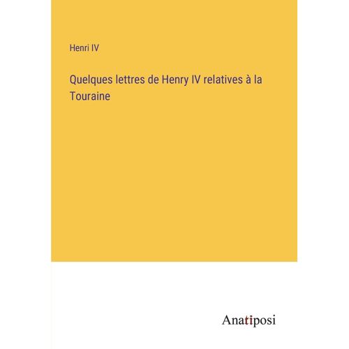 Quelques Lettres De Henry Iv Relatives À La Touraine