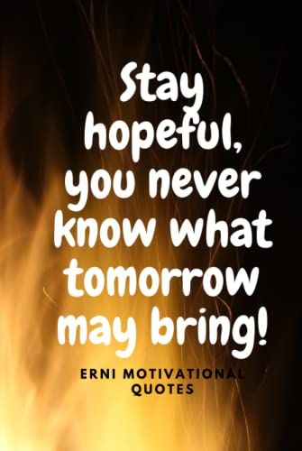 Stay Hopeful, You Never Know What Tomorrow May Bring!: Motivational Notebook, Journal, Diary
