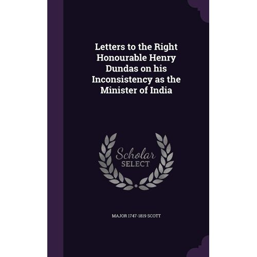 Letters To The Right Honourable Henry Dundas On His Inconsistency As The Minister Of India