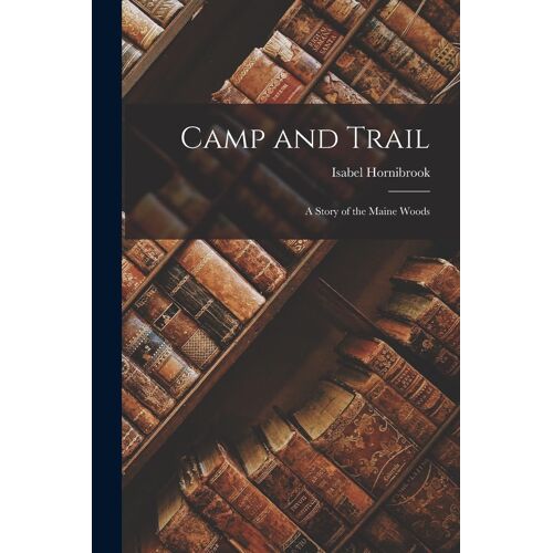 Camp And Trail: A Story Of The Maine Woods