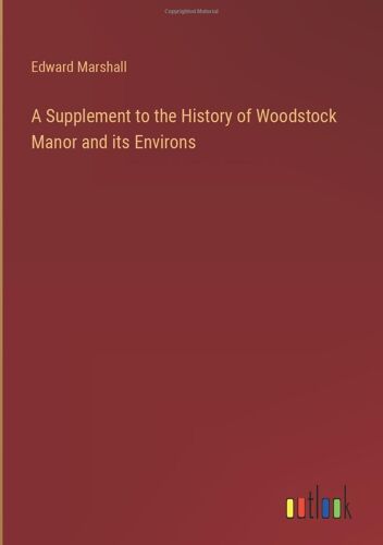 A Supplement To The History Of Woodstock Manor And Its Environs