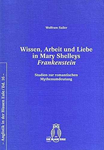 Wissen, Arbeit Und Liebe In Mary Shelleys Frankenstein: Studien Zur Romantischen Mythenumdeutung (Anglistik In Der Blauen Eule) (German Edition)