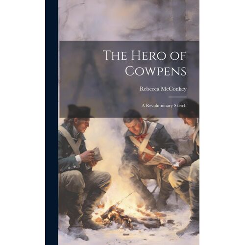 The Hero Of Cowpens; A Revolutionary Sketch