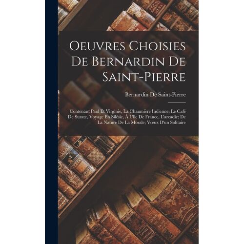 Oeuvres Choisies De Bernardin De Saint-Pierre: Contenant Paul Et Virginie, La Chaumière Indienne, Le Café De Surate, Voyage En Silésie, À L'lle De Fra