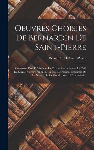 Oeuvres Choisies De Bernardin De Saint-Pierre: Contenant Paul Et Virginie, La Chaumière Indienne, Le Café De Surate, Voyage En Silésie, À L'lle De Fra