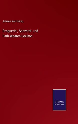 Droguerie-, Spezerei- Und Farb-Waaren-Lexikon