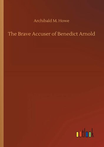 The Brave Accuser Of Benedict Arnold