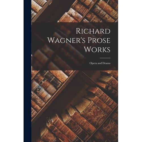 Richard Wagner's Prose Works: Opera And Drama