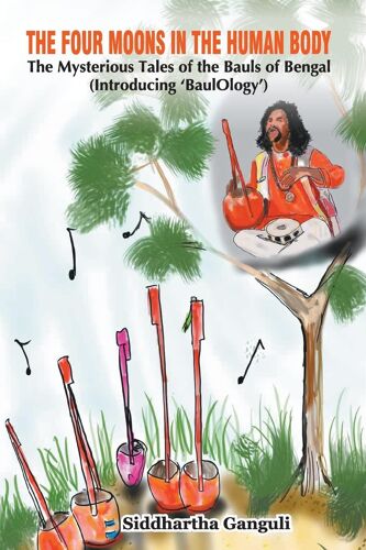 The Four Moons In The Human Body The Mysterious Tales Of The Bauls Of Bengal (Introducing 'baulology')