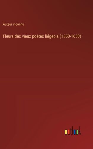 Fleurs Des Vieux Poètes Liégeois (1550-1650)