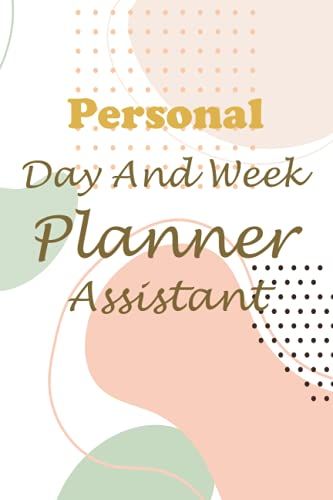 Personal Day And Week Planner Assistant: Daily And Weekly Goal Planner Notebook | Keep Everything In Your Daily Life More Organized And Methodical | Day To Day Activity Journal