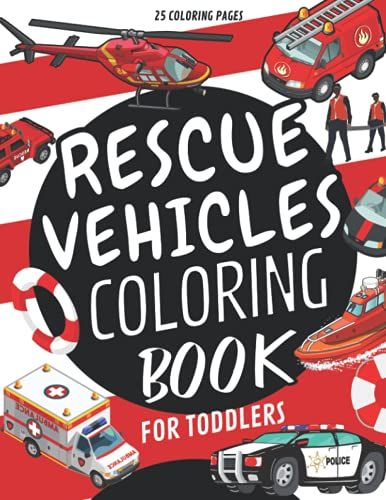 Rescue Vehicles Coloring Book For Toddlers: Emergency Vehicle Coloring Book For Kids,Boys And Girls: Police Cars,Ambulances,Helicopters,Fire Trucks,Motorcycles And More!