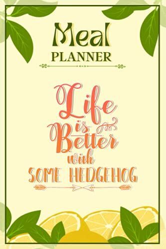 Weekly Meal Planner Notebook - Life Is Better With Some Hedgehog: Track And Plan Your Meals Weekly (52 Week Food Planner / Diary / Log / Journal / Calendar): Meal Prep And Planning Grocery List