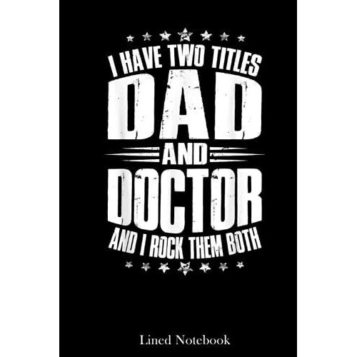 I Have Two Titles Dad And Doctor Funny Fathers Day Lined Notebook: Doctor Future Doctor Notebook, Doctor Visit Journal, Plague Doctor Young Doctors ... Journal, Med Student Journal Diary 120 Pages