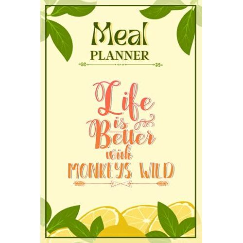 Weekly Meal Planner Notebook - Life Is Better With Monkeys Wild: Track And Plan Your Meals Weekly (52 Week Food Planner / Diary / Log / Journal / Calendar): Meal Prep And Planning Grocery List