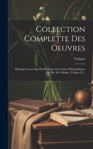 Collection Complette Des Oeuvres: Mélanges Contenant Des Romans, Ou Contes Philosophiques / De Mr. De Voltaire, Volume 25...