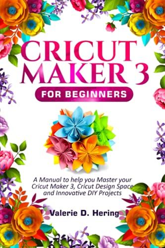 Cricut Maker 3 For Beginners: A Manual To Help You Master Your Cricut Maker 3, Cricut Design Space, And Innovative Diy Projects (Cricut Mastery)