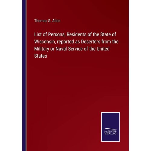 List Of Persons, Residents Of The State Of Wisconsin, Reported As Deserters From The Military Or Naval Service Of The United States
