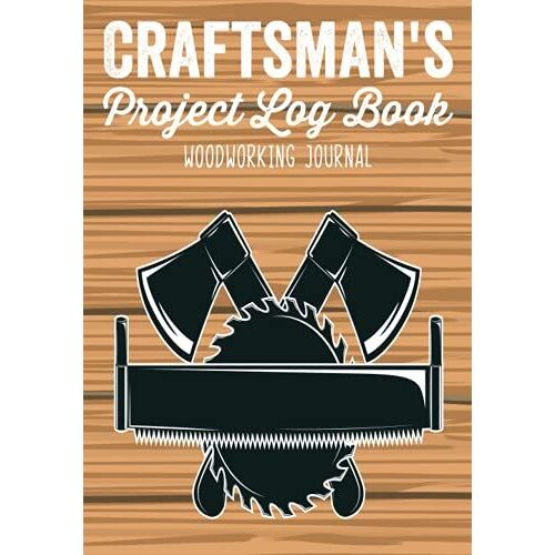 Craftsman's Project Log Book Woodworking Journal: Sketches,Ideas & Inspiration Organizer To Record Diary Details Of Diy Furniture Making/Materials ... Notebook/Reference Cost Diagram For Carpenter