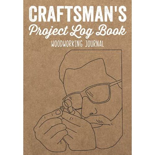 Craftsman's Project Log Book Woodworking Journal: Sketches,Ideas & Inspiration Organizer To Record Diary Details Of Diy Furniture Making/Materials ... Notebook/Reference Cost Diagram For Carpenter