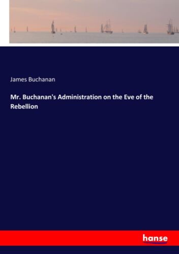 Mr. Buchanan's Administration On The Eve Of The Rebellion