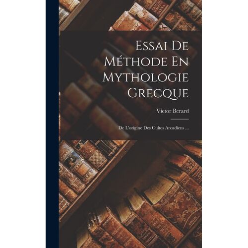 Essai De Méthode En Mythologie Grecque: De L'origine Des Cultes Arcadiens ...