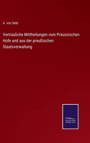Vertrauliche Mittheilungen Vom Preussischen Hofe Und Aus Der Preußischen Staatsverwaltung