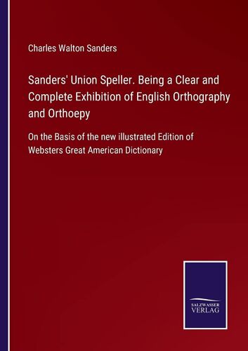 Sanders' Union Speller. Being A Clear And Complete Exhibition Of English Orthography And Orthoepy