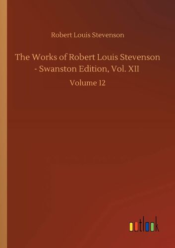 The Works Of Robert Louis Stevenson - Swanston Edition, Vol. Xii