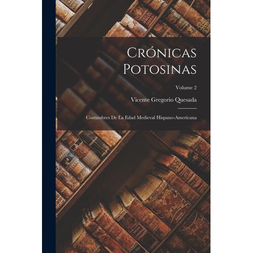 Crónicas Potosinas: Costumbres De La Edad Medieval Hispano-Americana; Volume 2