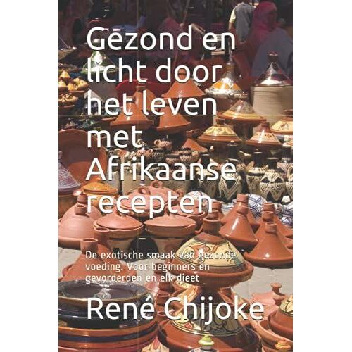 Gezond En Licht Door Het Leven Met Afrikaanse Recepten: De Exotische Smaak Van Gezonde Voeding. Voor Beginners En Gevorderden En Elk Dieet
