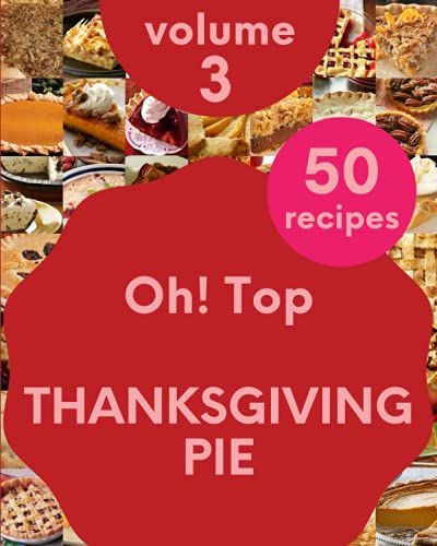 Oh! Top 50 Thanksgiving Pie Recipes Volume 3: A Must-Have Thanksgiving Pie Cookbook For Everyone