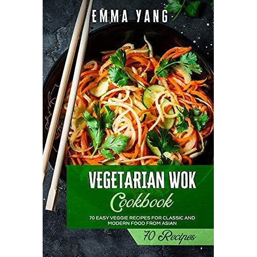 Vegetarian Wok Cookbook: 70 Easy Veggie Recipes For Classic And Modern Food From Asian