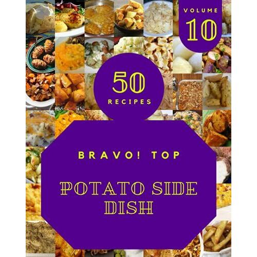 Bravo! Top 50 Potato Side Dish Recipes Volume 10: Let's Get Started With The Best Potato Side Dish Cookbook!