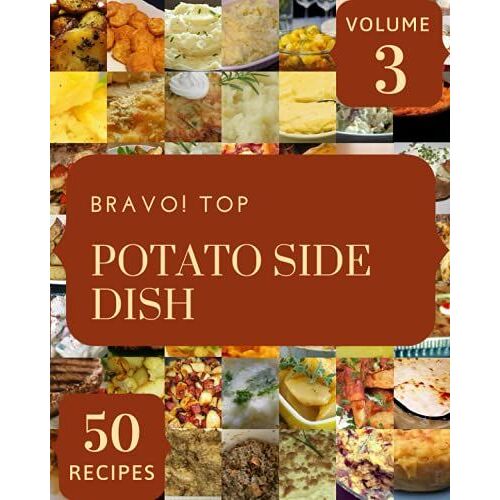 Bravo! Top 50 Potato Side Dish Recipes Volume 3: The Best-Ever Of Potato Side Dish Cookbook