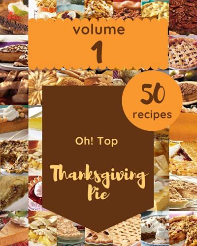 Oh! Top 50 Thanksgiving Pie Recipes Volume 1: The Best Thanksgiving Pie Cookbook On Earth