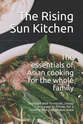 The Essentials Of Asian Cooking For The Whole Family: Sophisticated Formulas, Cheap And Easy To Follow, For A Healthy And Sustainable Meal