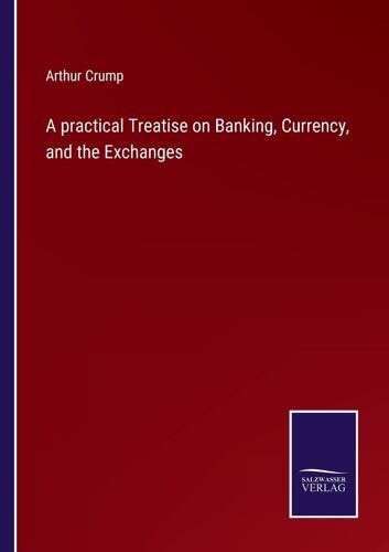 A Practical Treatise On Banking, Currency, And The Exchanges